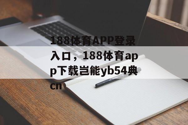 188体育APP登录入口，188体育app下载岂能yb54典cn