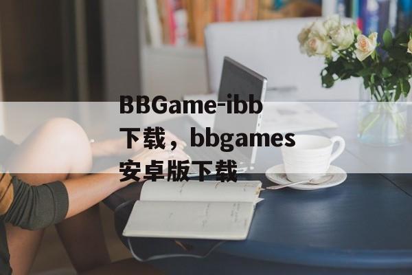 BBGame-ibb下载，bbgames安卓版下载