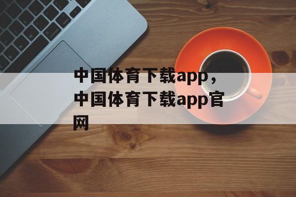 中国体育下载app，中国体育下载app官网