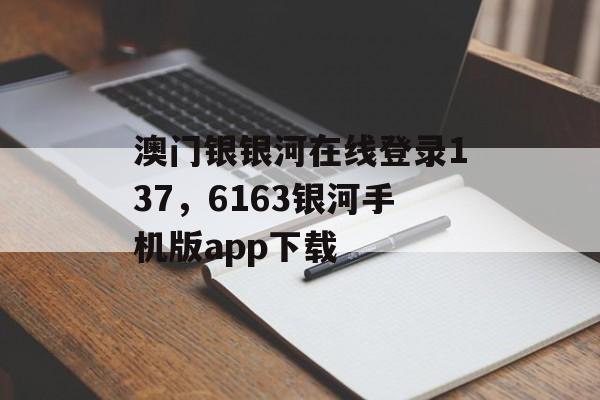 澳门银银河在线登录137，6163银河手机版app下载