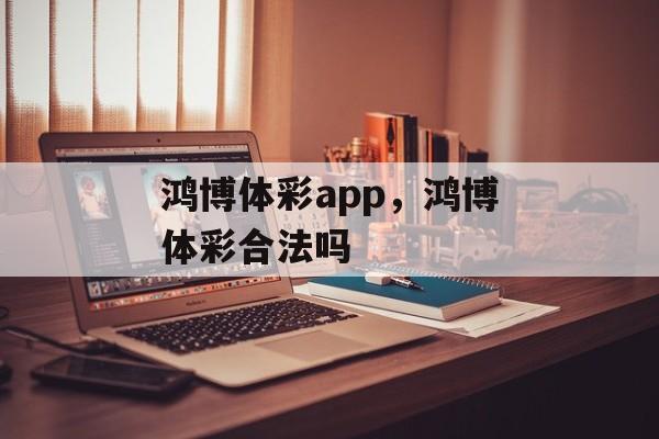 鸿博体彩app，鸿博体彩合法吗