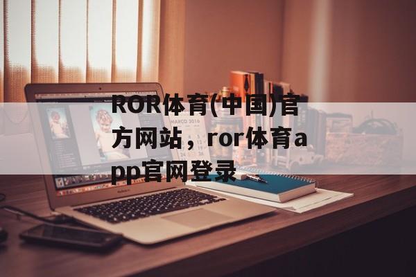 ROR体育(中国)官方网站，ror体育app官网登录